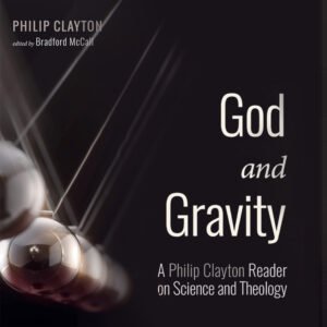 God and Gravity: A Philip Clayton Reader on Science and Theology